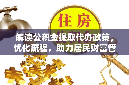 麻江解读公积金提取代办政策，优化流程，助力居民财富管理