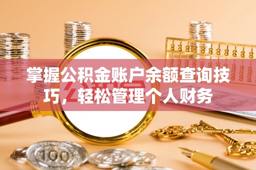麻江掌握公积金账户余额查询技巧，轻松管理个人财务