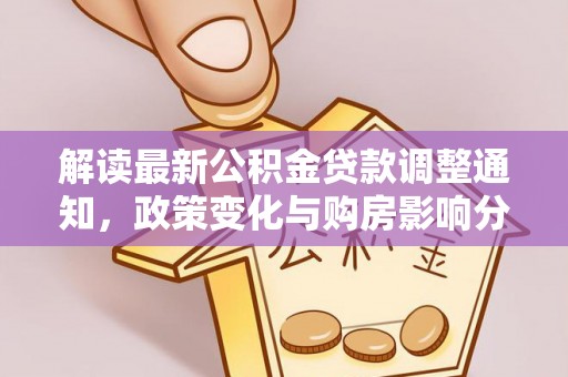 麻江解读最新公积金贷款调整通知，政策变化与购房影响分析