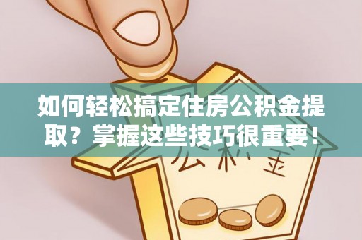 麻江如何轻松搞定住房公积金提取？掌握这些技巧很重要！