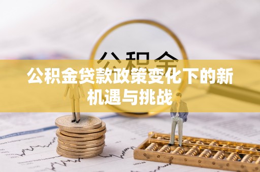 麻江公积金贷款政策变化下的新机遇与挑战