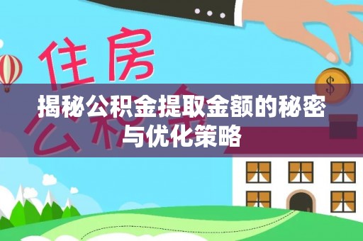 麻江揭秘公积金提取金额的秘密与优化策略