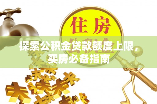麻江探索公积金贷款额度上限，买房必备指南