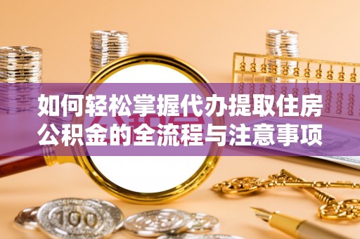 麻江如何轻松掌握代办提取住房公积金的全流程与注意事项