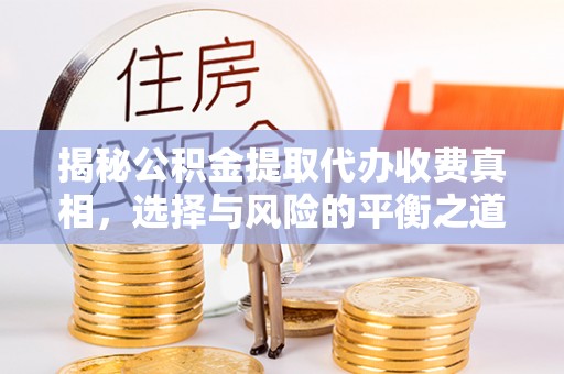 麻江揭秘公积金提取代办收费真相，选择与风险的平衡之道