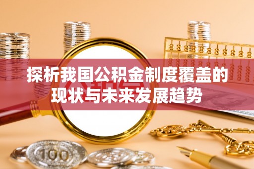 麻江探析我国公积金制度覆盖的现状与未来发展趋势