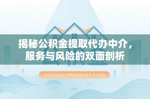 麻江揭秘公积金提取代办中介，服务与风险的双面剖析