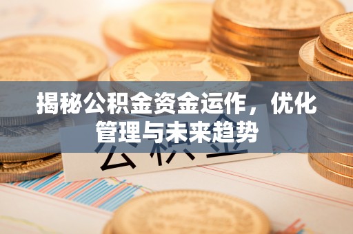 麻江揭秘公积金资金运作，优化管理与未来趋势