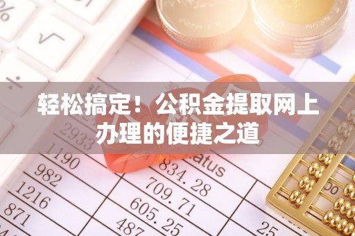麻江轻松搞定！公积金提取网上办理的便捷之道