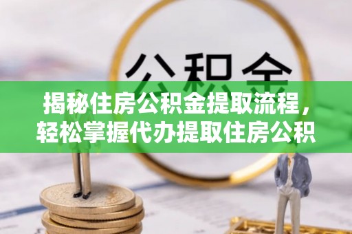 麻江揭秘住房公积金提取流程，轻松掌握代办提取住房公积金技巧