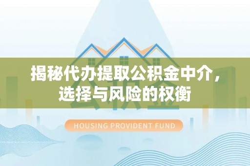 麻江揭秘代办提取公积金中介，选择与风险的权衡