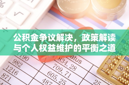 麻江公积金争议解决，政策解读与个人权益维护的平衡之道