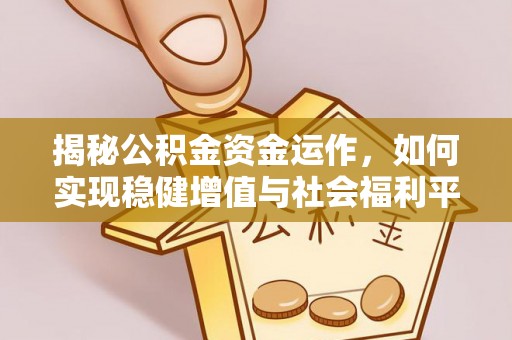 麻江揭秘公积金资金运作，如何实现稳健增值与社会福利平衡