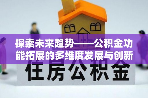 麻江探索未来趋势——公积金功能拓展的多维度发展与创新