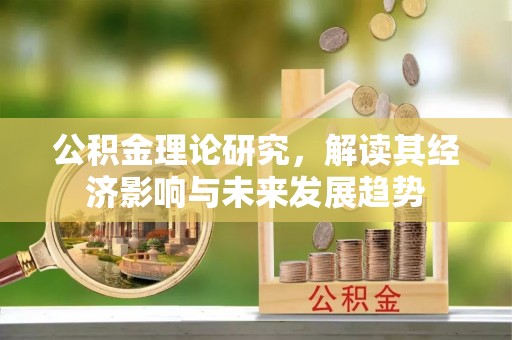 麻江公积金理论研究，解读其经济影响与未来发展趋势