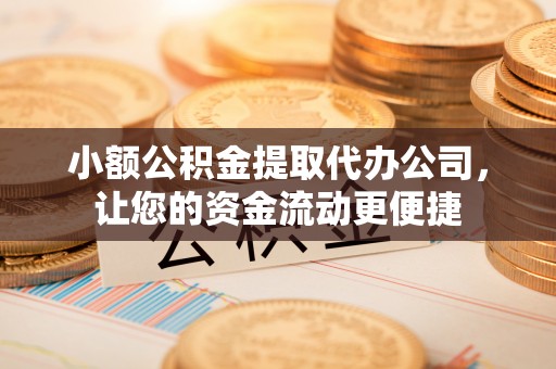 麻江小额公积金提取代办公司，让您的资金流动更便捷