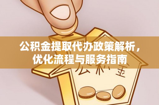 麻江公积金提取代办政策解析，优化流程与服务指南