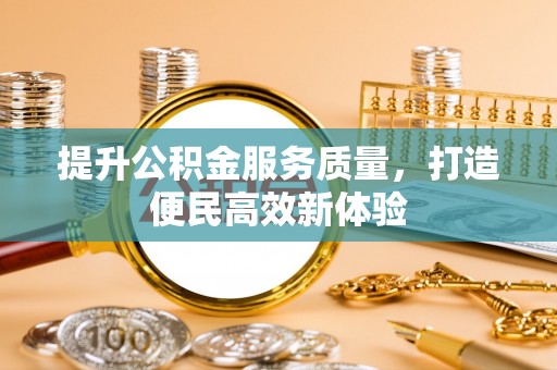 麻江提升公积金服务质量，打造便民高效新体验