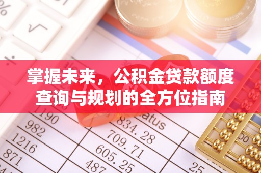 麻江掌握未来，公积金贷款额度查询与规划的全方位指南