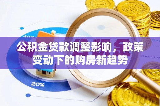 麻江公积金贷款调整影响，政策变动下的购房新趋势