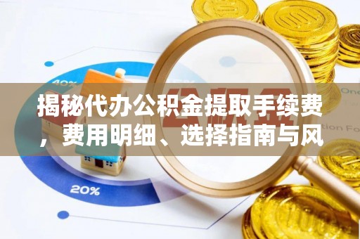 麻江揭秘代办公积金提取手续费，费用明细、选择指南与风险防范