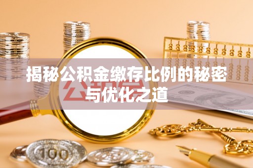 麻江揭秘公积金缴存比例的秘密与优化之道