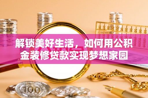 麻江解锁美好生活，如何用公积金装修贷款实现梦想家园