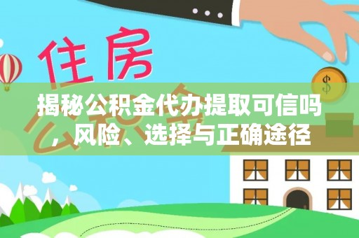 麻江揭秘公积金代办提取可信吗，风险、选择与正确途径
