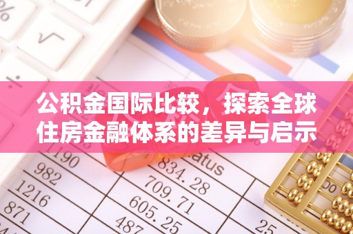麻江公积金国际比较，探索全球住房金融体系的差异与启示