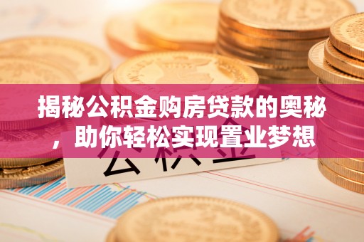 麻江揭秘公积金购房贷款的奥秘，助你轻松实现置业梦想