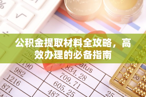 麻江公积金提取材料全攻略，高效办理的必备指南