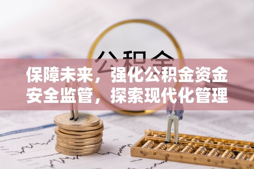 麻江保障未来，强化公积金资金安全监管，探索现代化管理新路径