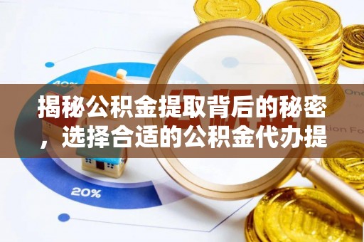 麻江揭秘公积金提取背后的秘密，选择合适的公积金代办提取公司是关键