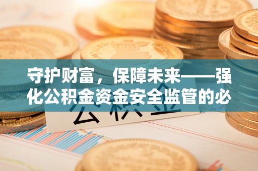 麻江守护财富，保障未来——强化公积金资金安全监管的必要性