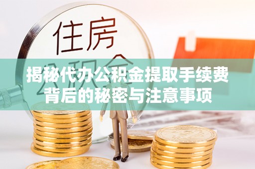麻江揭秘代办公积金提取手续费背后的秘密与注意事项