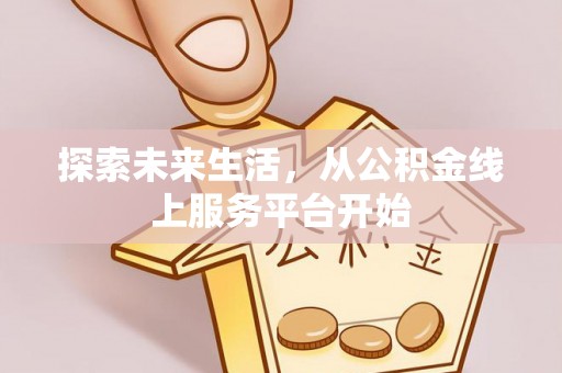 麻江探索未来生活，从公积金线上服务平台开始