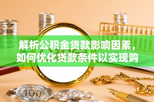 麻江解析公积金贷款影响因素，如何优化贷款条件以实现购房梦想