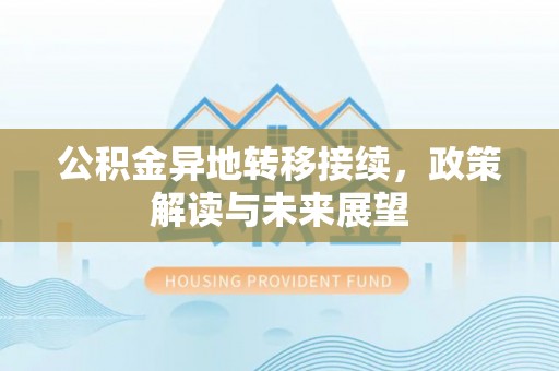 麻江公积金异地转移接续，政策解读与未来展望