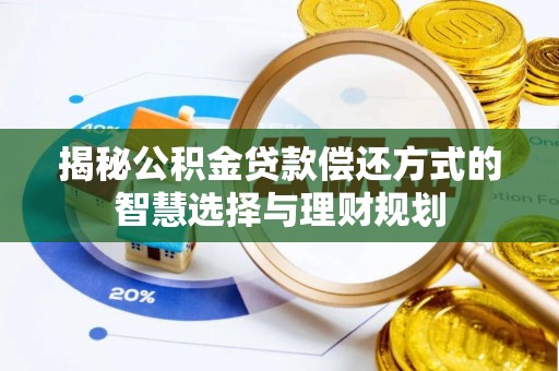 麻江揭秘公积金贷款偿还方式的智慧选择与理财规划