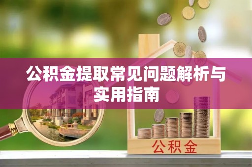 麻江公积金提取常见问题解析与实用指南