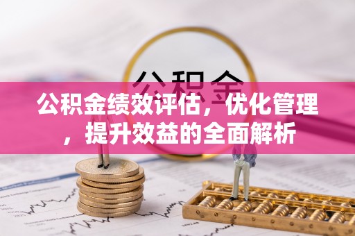 麻江公积金绩效评估，优化管理，提升效益的全面解析