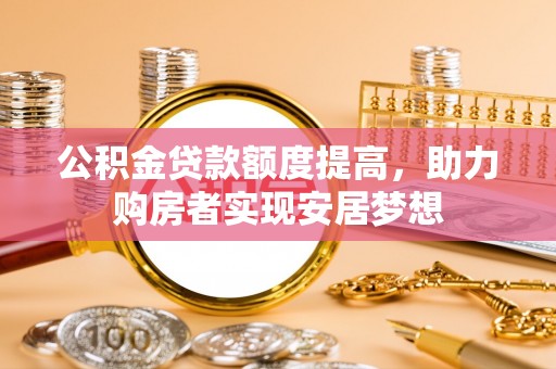 麻江公积金贷款额度提高，助力购房者实现安居梦想
