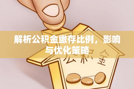 麻江解析公积金缴存比例，影响与优化策略