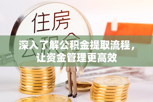 麻江深入了解公积金提取流程，让资金管理更高效