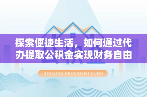 麻江探索便捷生活，如何通过代办提取公积金实现财务自由