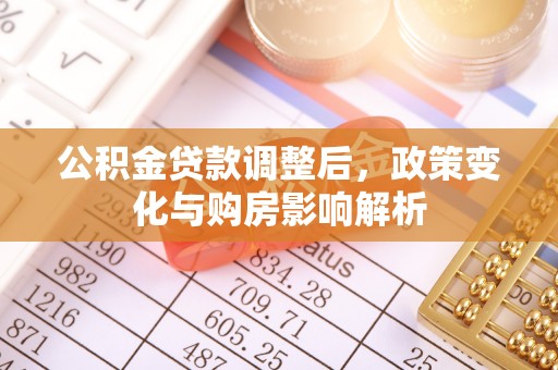 麻江公积金贷款调整后，政策变化与购房影响解析