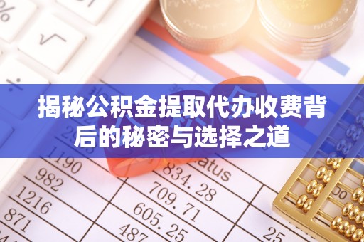 麻江揭秘公积金提取代办收费背后的秘密与选择之道