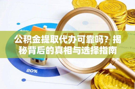 麻江公积金提取代办可靠吗？揭秘背后的真相与选择指南