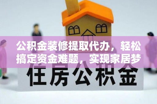 麻江公积金装修提取代办，轻松搞定资金难题，实现家居梦想