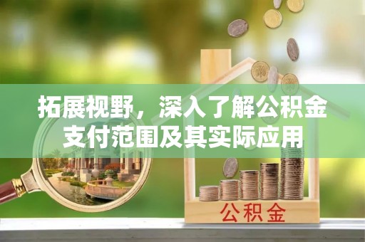 麻江拓展视野，深入了解公积金支付范围及其实际应用